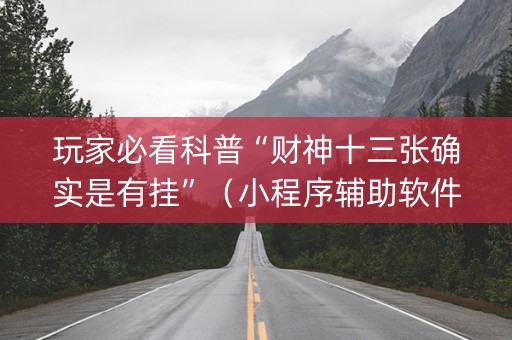 玩家必看科普“财神十三张确实是有挂”（小程序辅助软件)