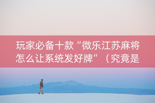 玩家必备十款“微乐江苏麻将怎么让系统发好牌”（究竟是不是有挂)