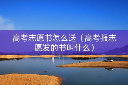 高考志愿书怎么送（高考报志愿发的书叫什么）