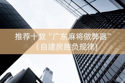 推荐十款“广东麻将做弊器”（自建房胜负规律)