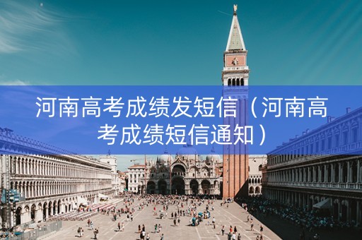 河南高考成绩发短信（河南高考成绩短信通知）