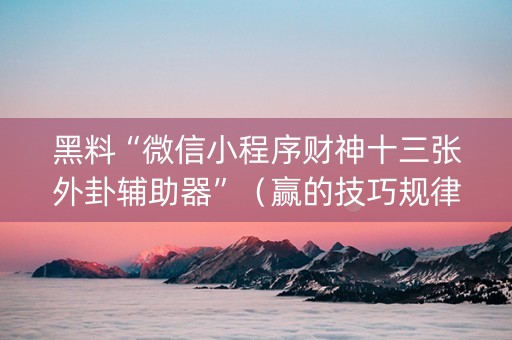 黑料“微信小程序财神十三张外卦辅助器”（赢的技巧规律)