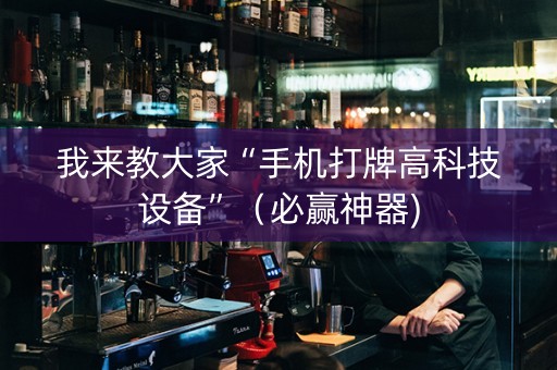 我来教大家“手机打牌高科技设备”（必赢神器)