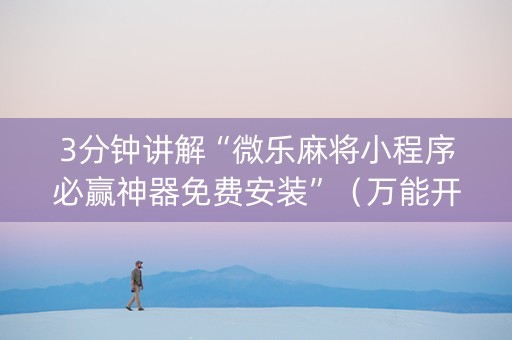 3分钟讲解“微乐麻将小程序必赢神器免费安装”（万能开挂器)