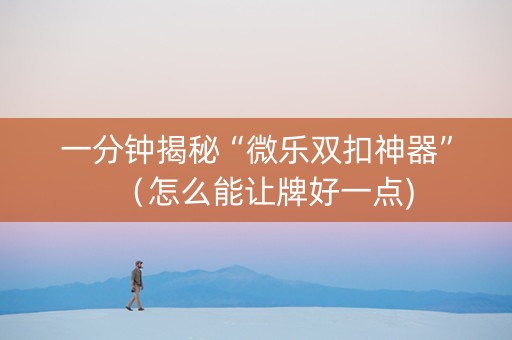 一分钟揭秘“微乐双扣神器”（怎么能让牌好一点)