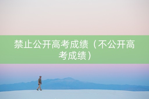 禁止公开高考成绩（不公开高考成绩）