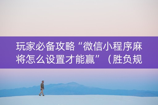 玩家必备攻略“微信小程序麻将怎么设置才能赢”（胜负规律拿好牌)