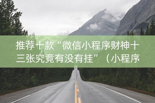 推荐十款“微信小程序财神十三张究竟有没有挂”（小程序必赢神器)