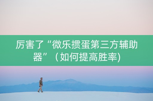 厉害了“微乐掼蛋第三方辅助器”（如何提高胜率)