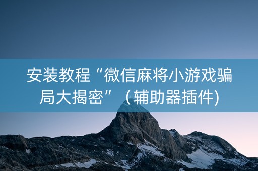 安装教程“微信麻将小游戏骗局大揭密”（辅助器插件)