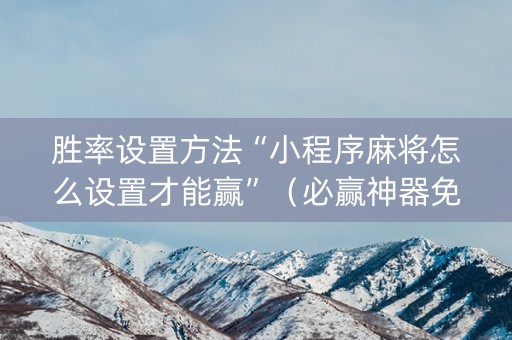 胜率设置方法“小程序麻将怎么设置才能赢”（必赢神器免费安装)