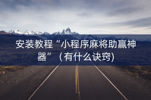 安装教程“小程序麻将助赢神器”（有什么诀窍)