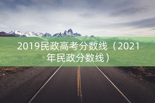2019民政高考分数线（2021年民政分数线）