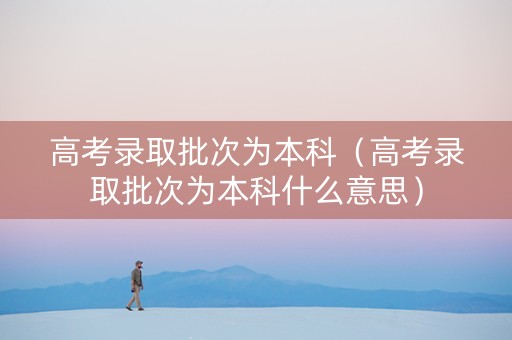 高考录取批次为本科（高考录取批次为本科什么意思）
