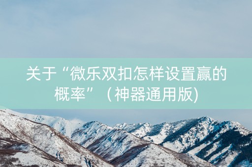 关于“微乐双扣怎样设置赢的概率”（神器通用版)