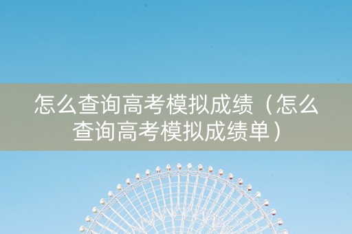 怎么查询高考模拟成绩（怎么查询高考模拟成绩单）