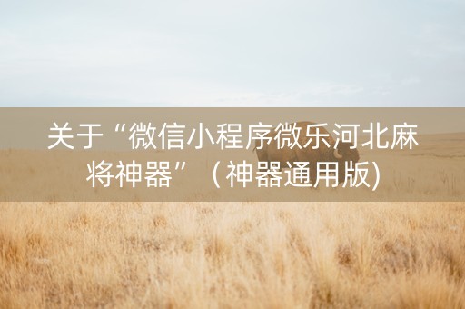 关于“微信小程序微乐河北麻将神器”（神器通用版)