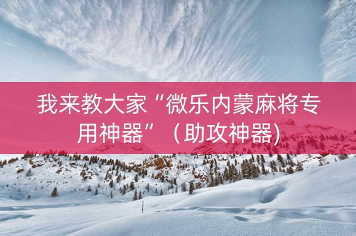 我来教大家“微乐内蒙麻将专用神器”（助攻神器)