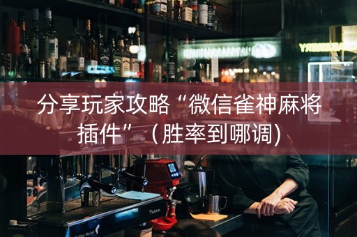 分享玩家攻略“微信雀神麻将插件”（胜率到哪调)