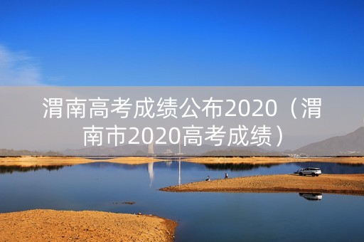 渭南高考成绩公布2020（渭南市2020高考成绩）