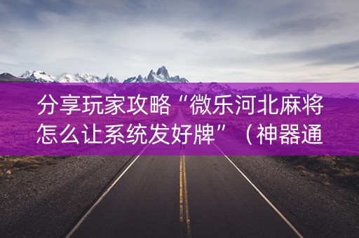 分享玩家攻略“微乐河北麻将怎么让系统发好牌”（神器通用版)
