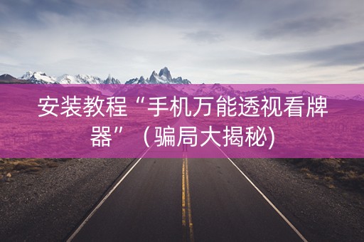 安装教程“手机万能透视看牌器”（骗局大揭秘)