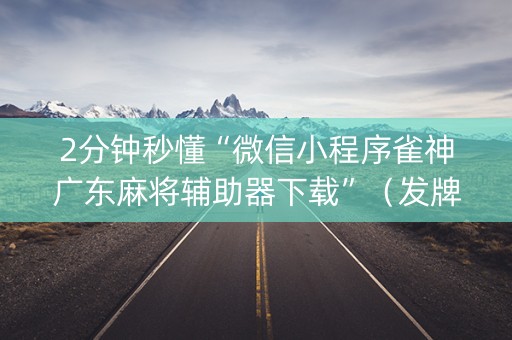 2分钟秒懂“微信小程序雀神广东麻将辅助器下载”（发牌有什么规律吗)