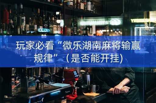 玩家必看“微乐湖南麻将输赢规律”（是否能开挂)