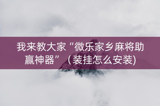 我来教大家“微乐家乡麻将助赢神器”（装挂怎么安装)