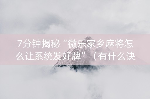7分钟揭秘“微乐家乡麻将怎么让系统发好牌”（有什么诀窍)