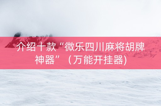 介绍十款“微乐四川麻将胡牌神器”（万能开挂器)