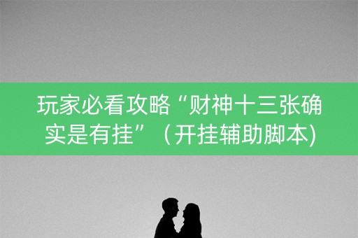 玩家必看攻略“财神十三张确实是有挂”（开挂辅助脚本)