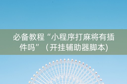 必备教程“小程序打麻将有插件吗”（开挂辅助器脚本)