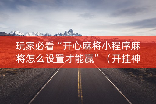 玩家必看“开心麻将小程序麻将怎么设置才能赢”（开挂神器下载)