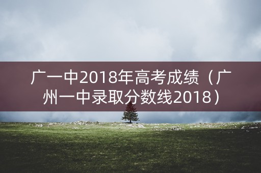 广一中2018年高考成绩（广州一中录取分数线2018）