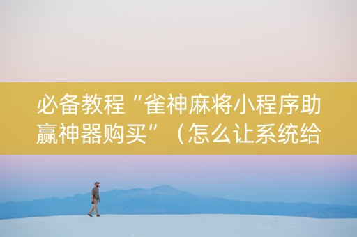 必备教程“雀神麻将小程序助赢神器购买”（怎么让系统给你发好牌)