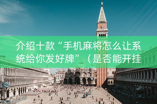 介绍十款“手机麻将怎么让系统给你发好牌”（是否能开挂)