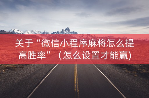 关于“微信小程序麻将怎么提高胜率”（怎么设置才能赢)