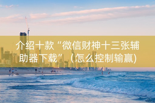 介绍十款“微信财神十三张辅助器下载”（怎么控制输赢)