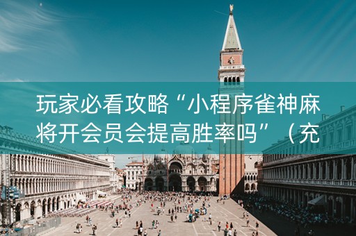 玩家必看攻略“小程序雀神麻将开会员会提高胜率吗”（充值会提高胜率么)