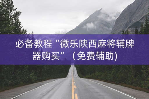 必备教程“微乐陕西麻将辅牌器购买”（免费辅助)