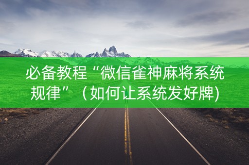 必备教程“微信雀神麻将系统规律”（如何让系统发好牌)