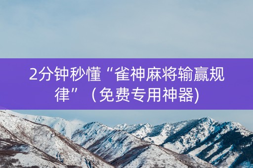 2分钟秒懂“雀神麻将输赢规律”（免费专用神器)