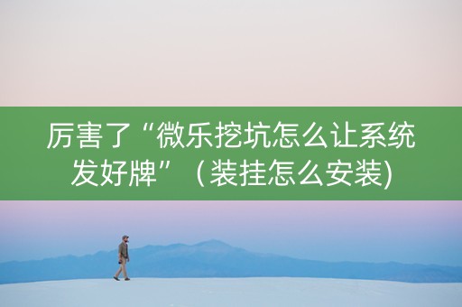 厉害了“微乐挖坑怎么让系统发好牌”（装挂怎么安装)
