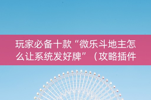 玩家必备十款“微乐斗地主怎么让系统发好牌”（攻略插件)