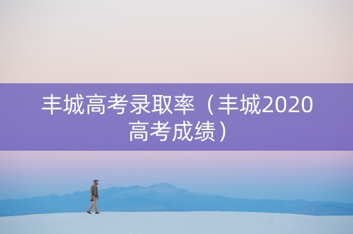 丰城高考录取率（丰城2020高考成绩）