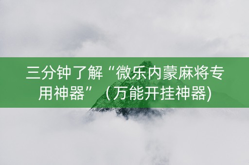 三分钟了解“微乐内蒙麻将专用神器”（万能开挂神器)
