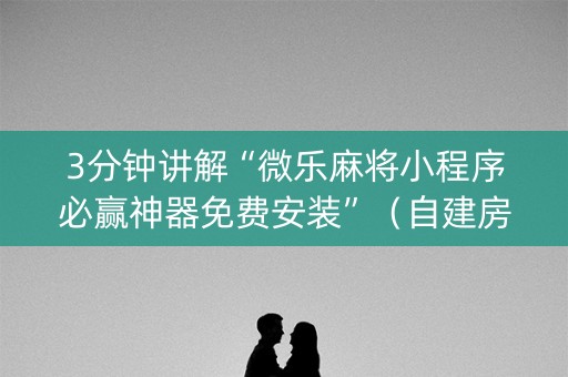 3分钟讲解“微乐麻将小程序必赢神器免费安装”（自建房怎么拿好牌)