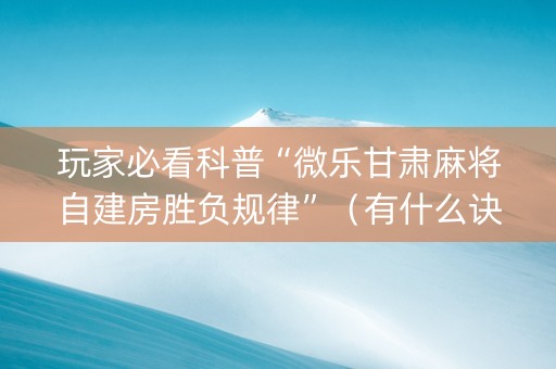 玩家必看科普“微乐甘肃麻将自建房胜负规律”（有什么诀窍)