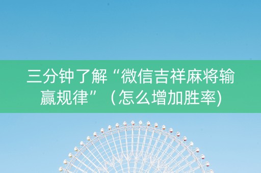 三分钟了解“微信吉祥麻将输赢规律”（怎么增加胜率)